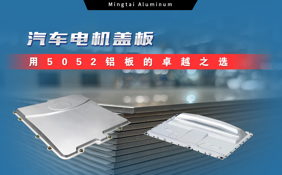 明泰鋁業(yè):汽車(chē)電機(jī)蓋板用5052鋁板為卓越之選 明泰鋁業(yè):汽車(chē)電機(jī)蓋板用5052鋁板為卓越之選